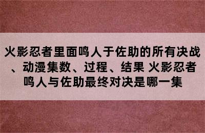 火影忍者里面鸣人于佐助的所有决战、动漫集数、过程、结果 火影忍者鸣人与佐助最终对决是哪一集